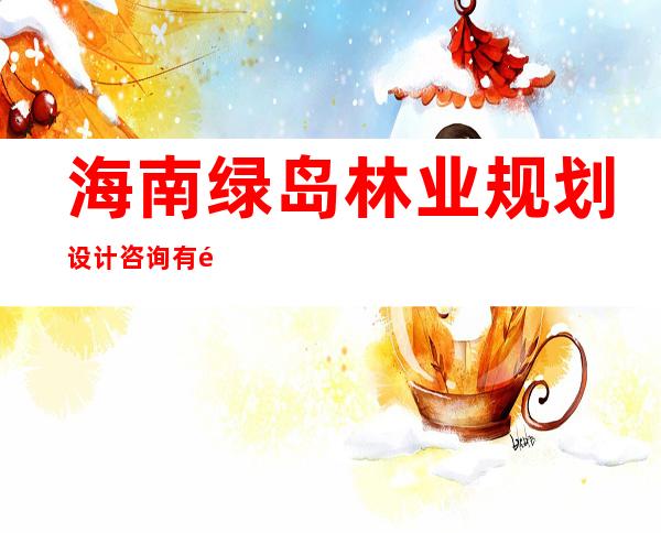 海南绿岛林业规划设计咨询有限公司