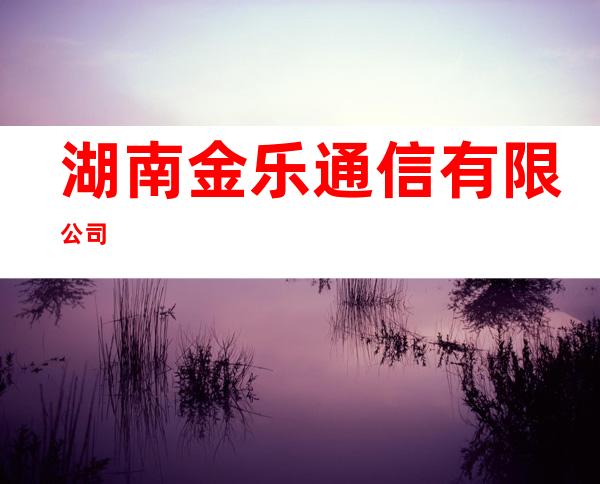 湖南金乐通信有限公司